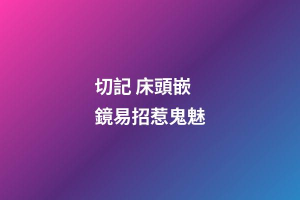 切記 床頭嵌鏡易招惹鬼魅
